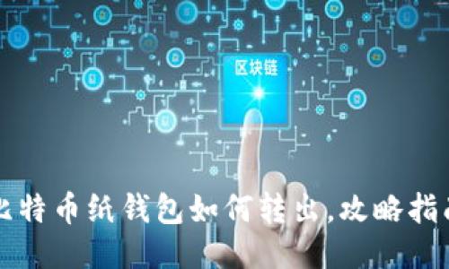 比特币纸钱包如何转出,攻略指南