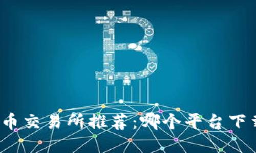 数字货币交易所推荐:哪个平台下载最佳?