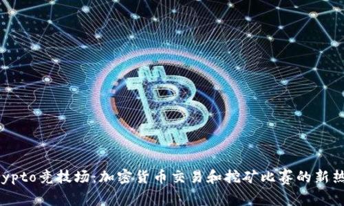 Crypto竞技场：加密货币交易和挖矿比赛的新热点