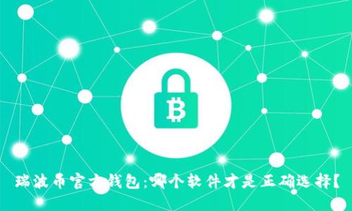 瑞波币官方钱包:哪个软件才是正确选择?