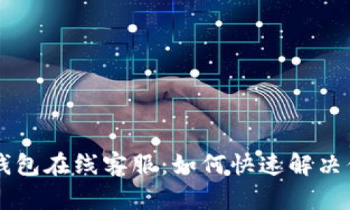 Bitkeep钱包在线客服:如何快速解决你的问题?