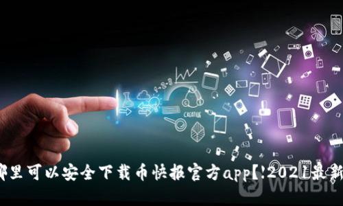 在哪里可以安全下载币快报官方app？【2021最新版】