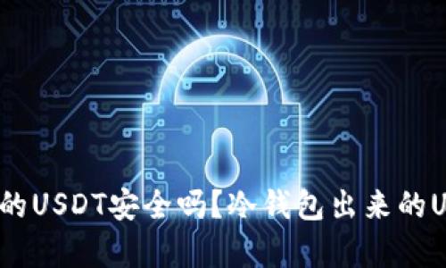 冷钱包存储的USDT安全吗?冷钱包出来的USDT可信吗?