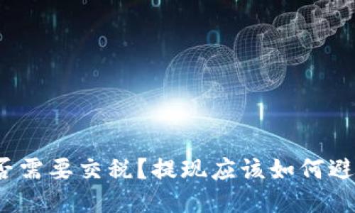 提币提现是否需要交税?提现应该如何避免税务问题?