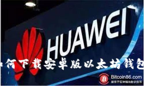 如何下载安卓版以太坊钱包?