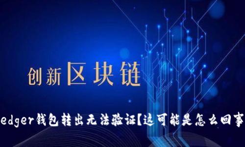 ledger钱包转出无法验证？这可能是怎么回事？