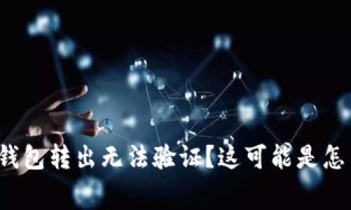ledger钱包转出无法验证？这可能是怎么回事？
