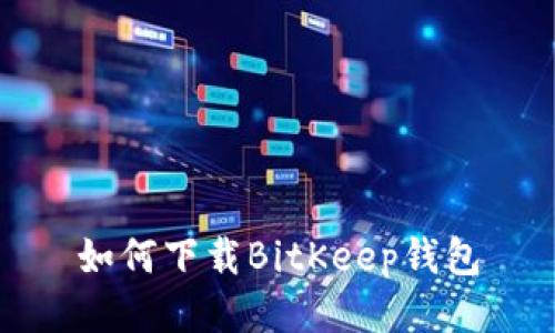 如何下载BitKeep钱包