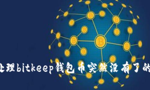 怎样处理bitkeep钱包币突然没有了的问题?