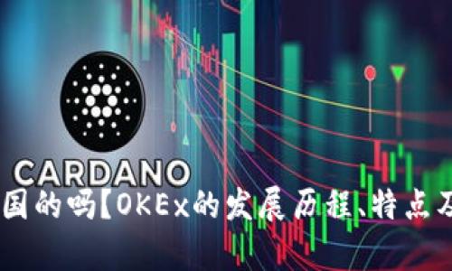 OKEx是中国的吗?OKEx的发展历程、特点及优势解析