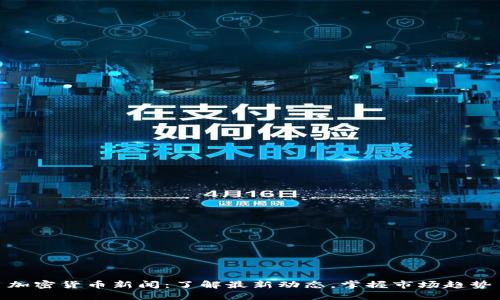 加密货币新闻:了解最新动态,掌握市场趋势