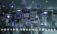 加密货币新闻:了解最新动态,掌握市场趋势