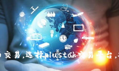 掌握比特币交易,选择plustok交易平台,安全又畅通
