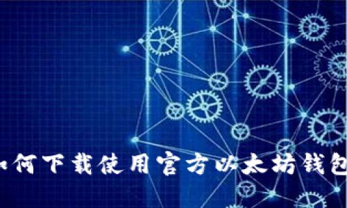 如何下载使用官方以太坊钱包?