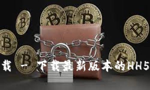 HH5数字货币下载 - 下载最新版本的HH5数字货币客户端