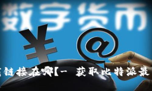 比特派最新下载链接在哪?- 获取比特派最新版本下载地址