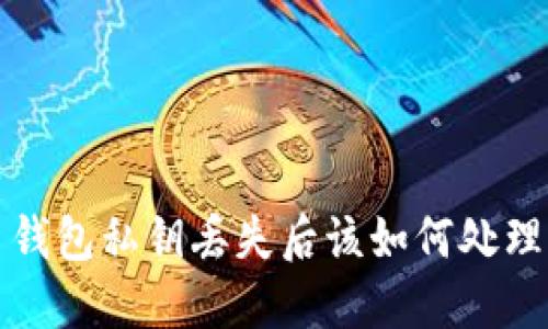 钱包私钥丢失后该如何处理