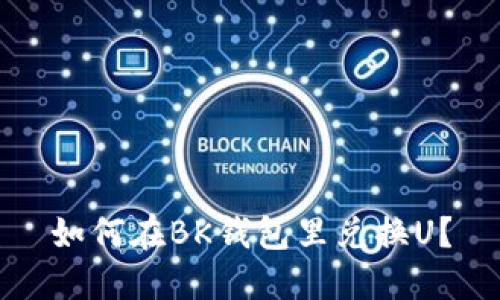 如何在BK钱包里兑换U?