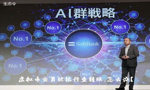 虚拟币交易被银行查转账,怎么办?