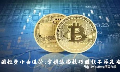 币圈投资小白进阶:掌握这些技巧赚钱不再是难题