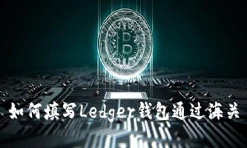 如何填写Ledger钱包通过海关