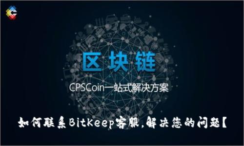 如何联系BitKeep客服,解决您的问题?
