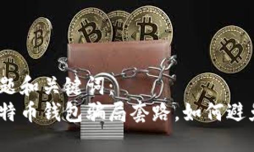 思考标题和关键词:
揭开比特币钱包骗局套路,如何避免上当