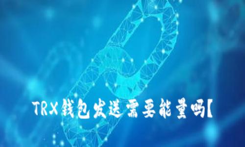 TRX钱包发送需要能量吗?
