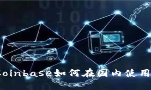 Coinbase如何在国内使用?