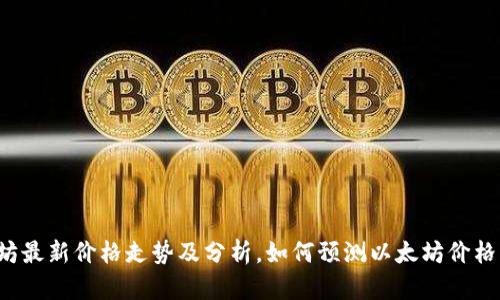 以太坊最新价格走势及分析,如何预测以太坊价格波动?