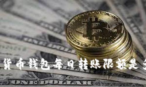 加密货币钱包每日转账限额是多少?