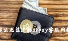 如何解决无法连接okpay客服网络问题