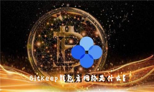 BitKeep钱包主网络是什么？
