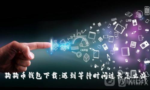 狗狗币钱包下载:遇到等待时间过长怎么办