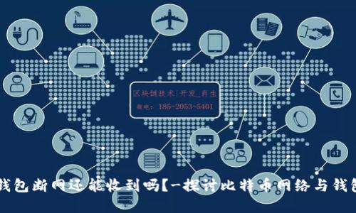 比特币钱包断网还能收到吗?-探讨比特币网络与钱包的关系