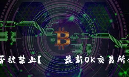OK交易所是否被禁止？ – 最新OK交易所合规情况调查