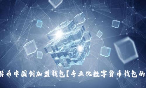 如何加入比特币中国创加盟钱包?专业化数字货币钱包的优势是什么?