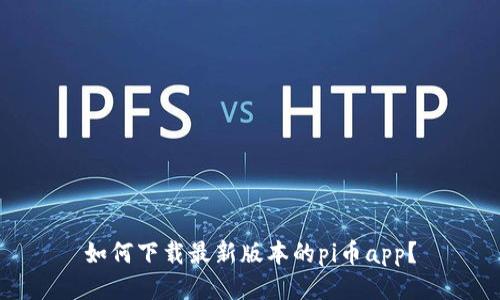 如何下载最新版本的pi币app?