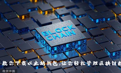 手把手教你下载以太坊钱包,让你轻松管理区块链数字资产