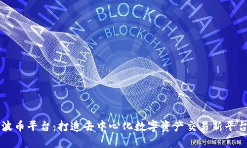波币平台:打造去中心化数字资产交易新平台