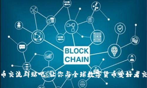 数字货币交流群贴吧:让你与全球数字货币爱好者交流互动