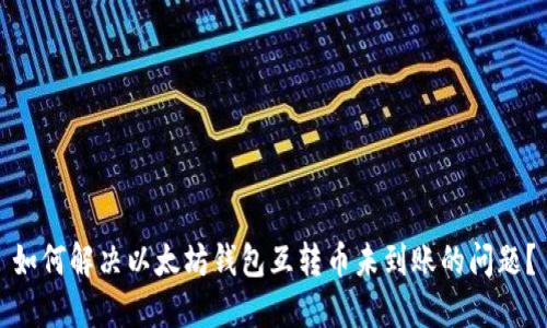 如何解决以太坊钱包互转币未到账的问题?