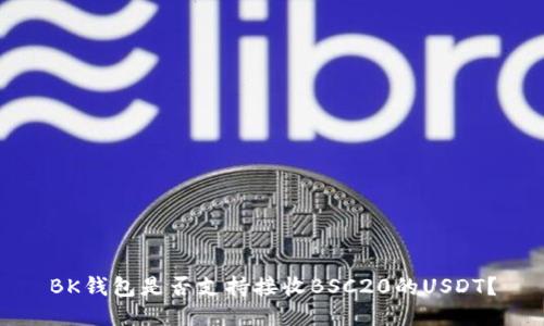 BK钱包是否支持接收BSC20的USDT?