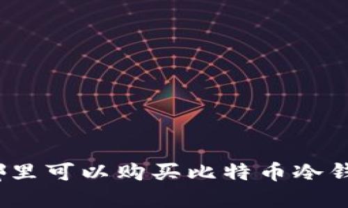 在哪里可以购买比特币冷钱包?