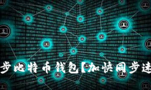 如何更快地同步比特币钱包?加快同步速度的方法分享