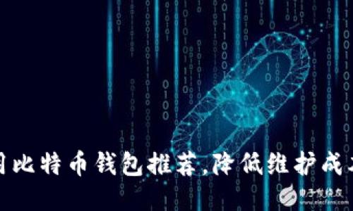 优选共用比特币钱包推荐,降低维护成本的技巧