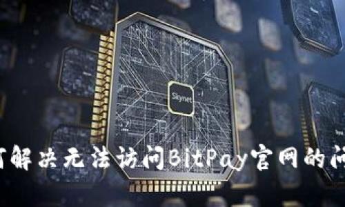 如何解决无法访问BitPay官网的问题?