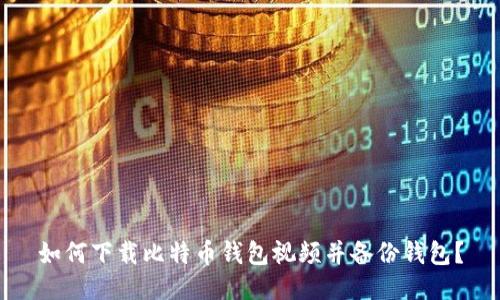 如何下载比特币钱包视频并备份钱包?