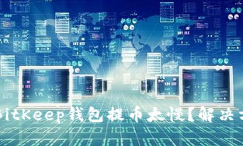 为什么BitKeep钱包提币太慢?解决方法分享