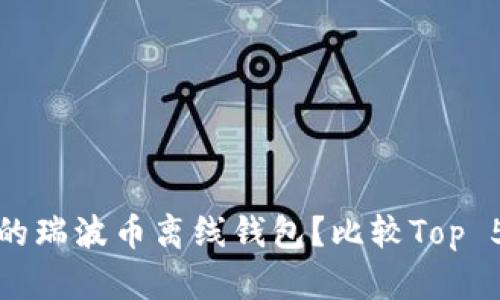 如何选择适合你的瑞波币离线钱包?比较Top 5瑞波币离线钱包